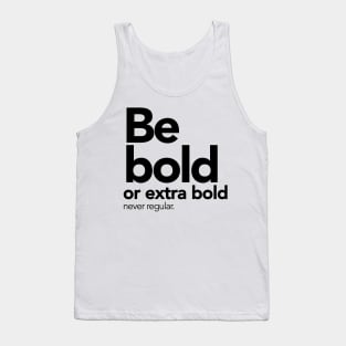 Be bold or extra bold, never regular. Tank Top